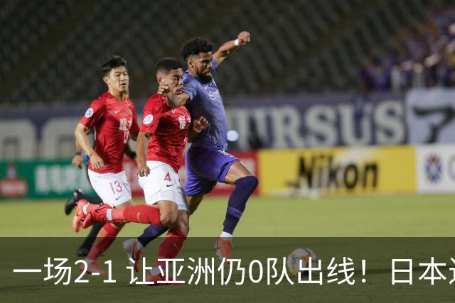 一场2-1 让亚洲仍0队出线！日本进退两难：放水不遇巴西 也要碰法国
