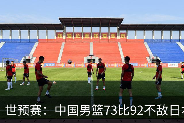 世预赛：中国男篮73比92不敌日本男篮