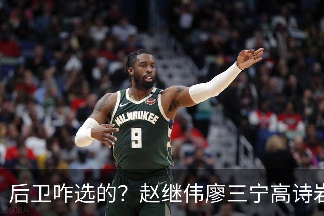 后卫咋选的？赵继伟廖三宁高诗岩三分合计8中0 庞峥麟遭DNP
