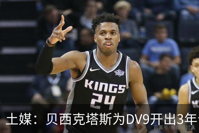 土媒：贝西克塔斯为DV9开出3年合同，球员未收到其他同等水平报价