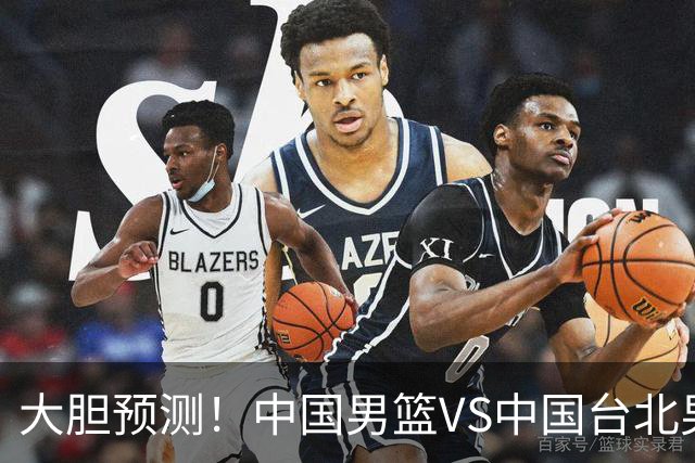 大胆预测！中国男篮VS中国台北男篮，中国队将大胜，原因有4点