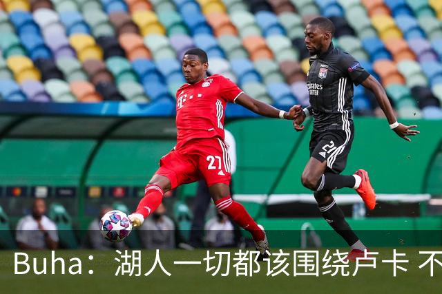 Buha：湖人一切都该围绕卢卡 不过他和詹姆斯都处于赢在当下局面