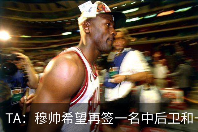 TA：穆帅希望再签一名中后卫和一名中场，楚阿梅尼可能离队